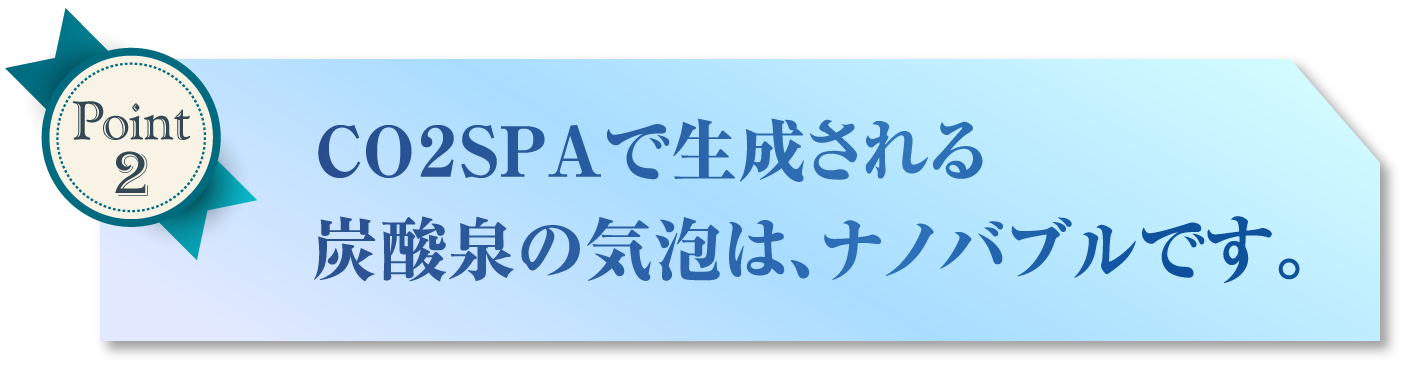 CO2SPAで生成される炭酸泉の気泡は、ナノバブルです。
