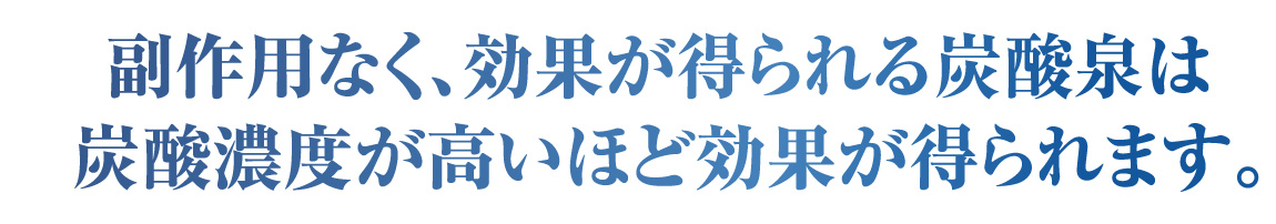 副作用なく、効果が得られる炭酸泉は、炭酸濃度が高いほど効果が得られます。