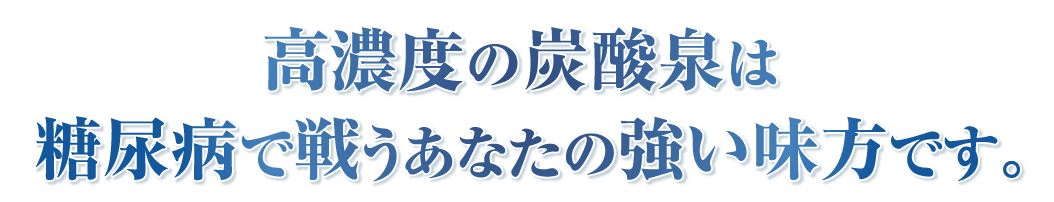 高濃度の炭酸泉は、糖尿病で戦うあなたの強い味方です。