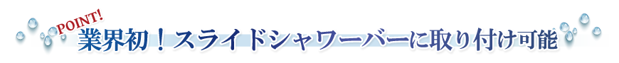 業界初！スライドシャワーバーに取り付け可能