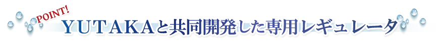 YUTAKAと共同開発した専用レギュレータ